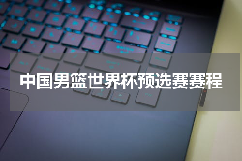 中国男篮世界杯预选赛赛程