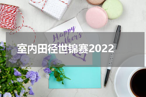 室内田径世锦赛2022