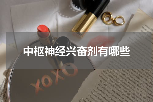 中枢神经兴奋剂有哪些