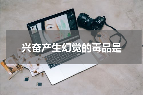 兴奋产生幻觉的毒品是