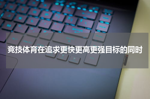 竞技体育在追求更快更高更强目标的同时