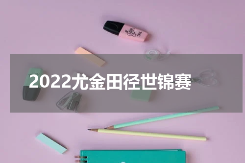 2022尤金田径世锦赛
