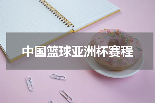 中国篮球亚洲杯赛程