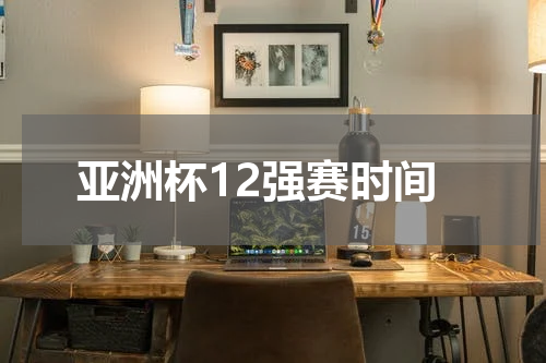亚洲杯12强赛时间
