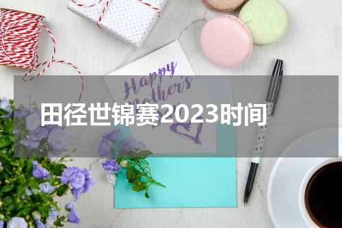 田径世锦赛2023时间
