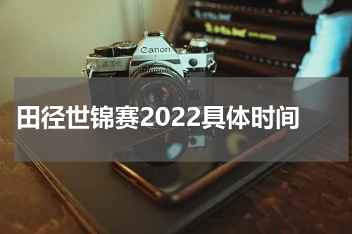田径世锦赛2022具体时间
