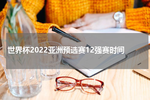 世界杯2022亚洲预选赛12强赛时间