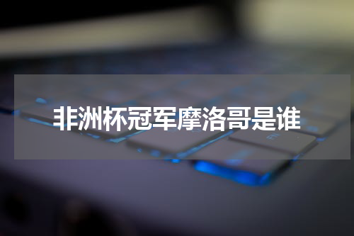 非洲杯冠军摩洛哥是谁