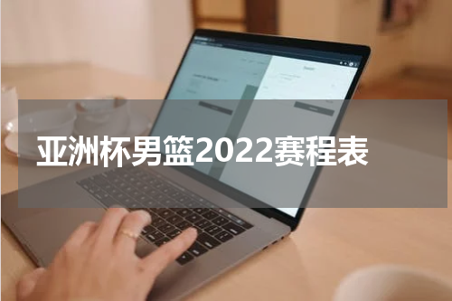 亚洲杯男篮2022赛程表