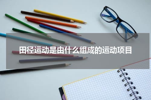 田径运动是由什么组成的运动项目