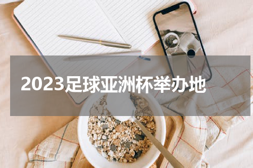 2023足球亚洲杯举办地