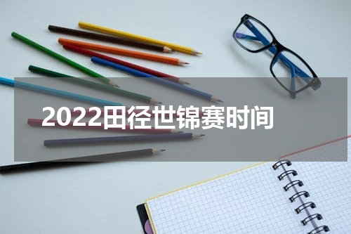 2022田径世锦赛时间