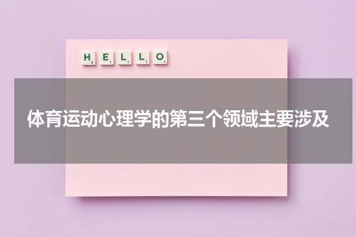 体育运动心理学的第三个领域主要涉及