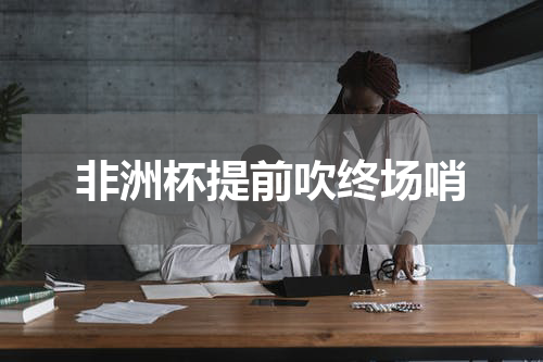 非洲杯提前吹终场哨
