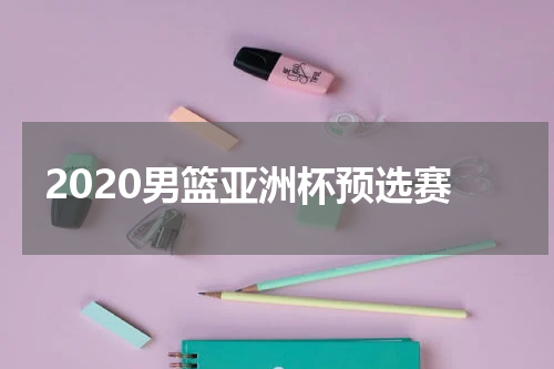 2020男篮亚洲杯预选赛