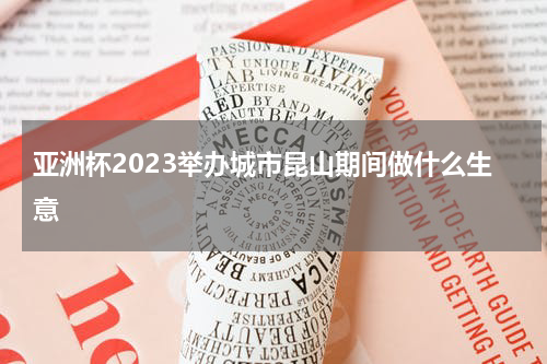 亚洲杯2023举办城市昆山期间做什么生意