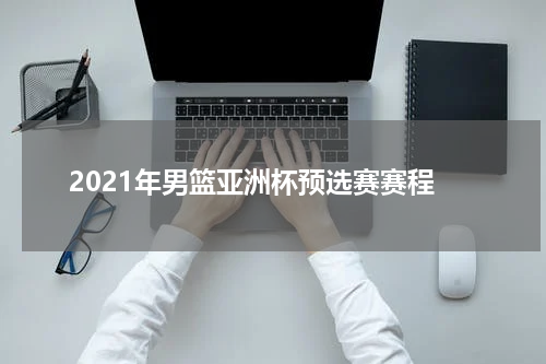 2021年男篮亚洲杯预选赛赛程