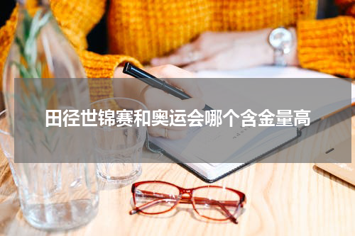 田径世锦赛和奥运会哪个含金量高