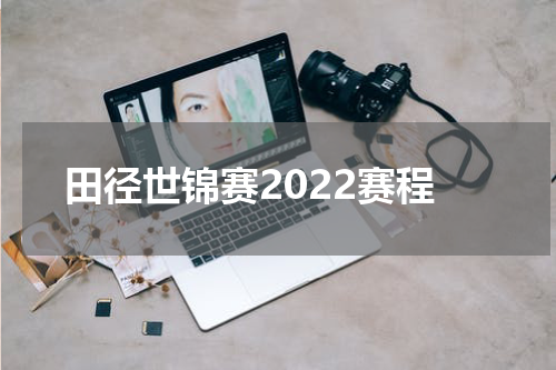 田径世锦赛2022赛程