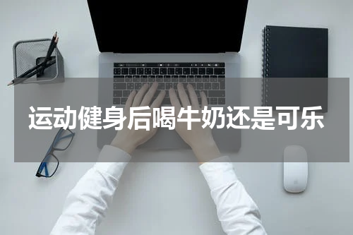 运动健身后喝牛奶还是可乐
