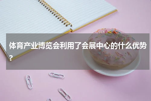 体育产业博览会利用了会展中心的什么优势?