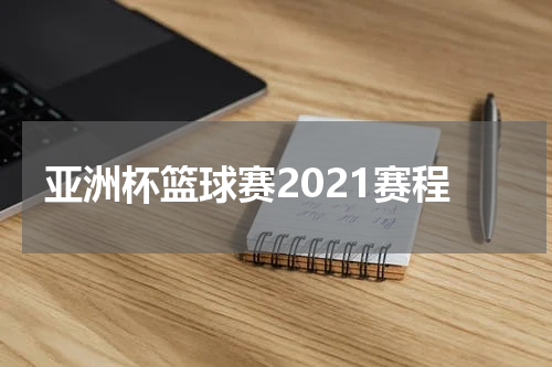 亚洲杯篮球赛2021赛程