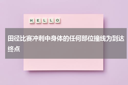 田径比赛冲刺中身体的任何部位撞线为到达终点