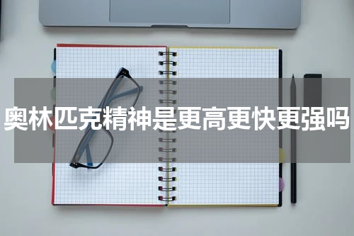 奥林匹克精神是更高更快更强吗