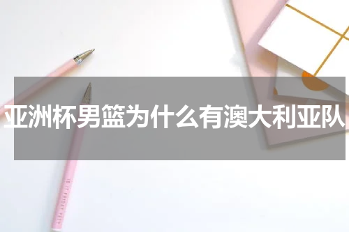 亚洲杯男篮为什么有澳大利亚队