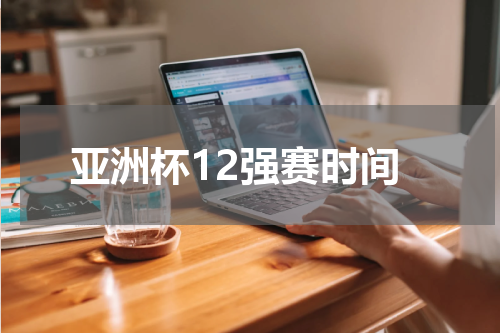亚洲杯12强赛时间