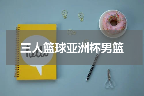 三人篮球亚洲杯男篮