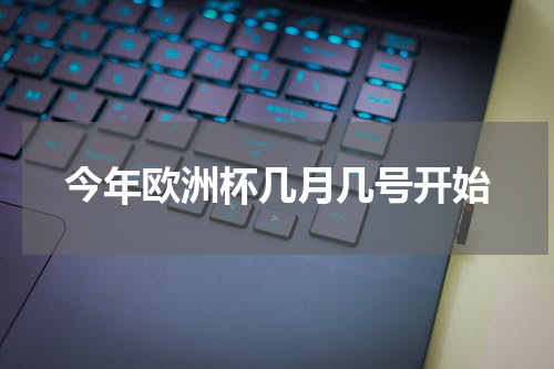 今年欧洲杯几月几号开始