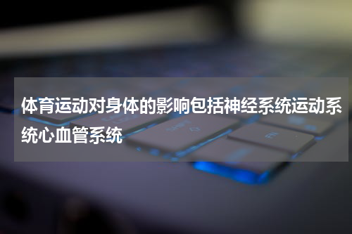 体育运动对身体的影响包括神经系统运动系统心血管系统