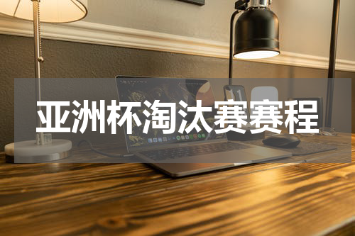 亚洲杯淘汰赛赛程