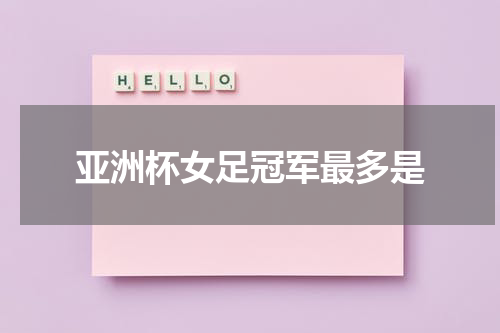 亚洲杯女足冠军最多是