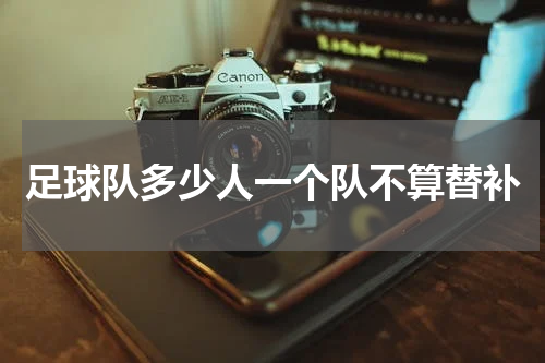 足球队多少人一个队不算替补