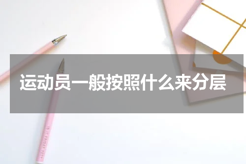 运动员一般按照什么来分层