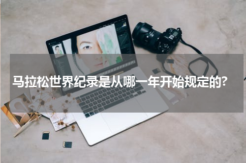 马拉松世界纪录是从哪一年开始规定的?