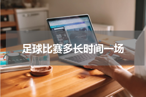 足球比赛多长时间一场
