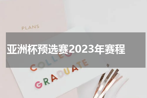 亚洲杯预选赛2023年赛程