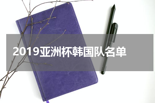 2019亚洲杯韩国队名单