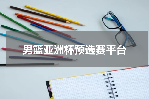 男篮亚洲杯预选赛平台