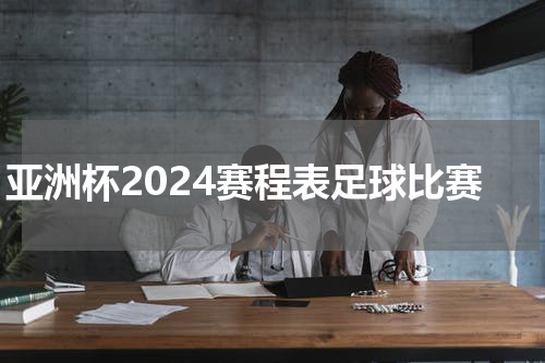 亚洲杯2024赛程表足球比赛