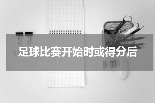 足球比赛开始时或得分后