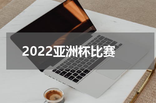 2022亚洲杯比赛
