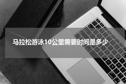 马拉松游泳10公里需要时间是多少