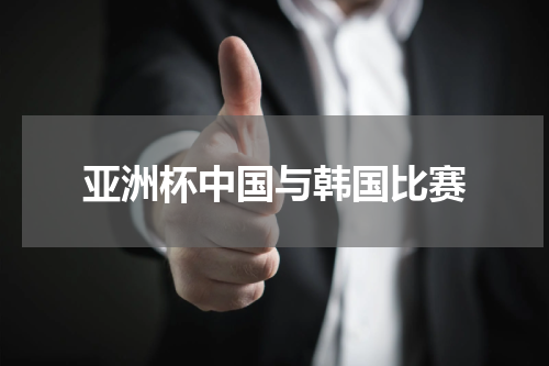 亚洲杯中国与韩国比赛