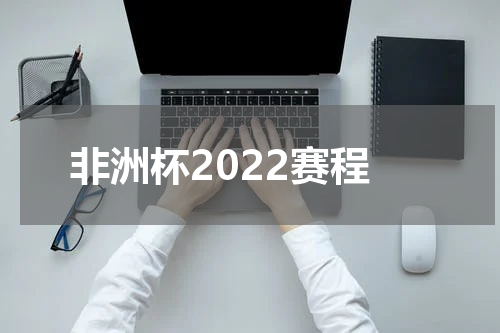 非洲杯2022赛程