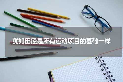 犹如田径是所有运动项目的基础一样