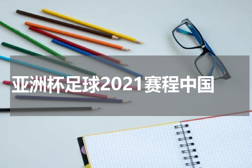 亚洲杯足球2021赛程中国